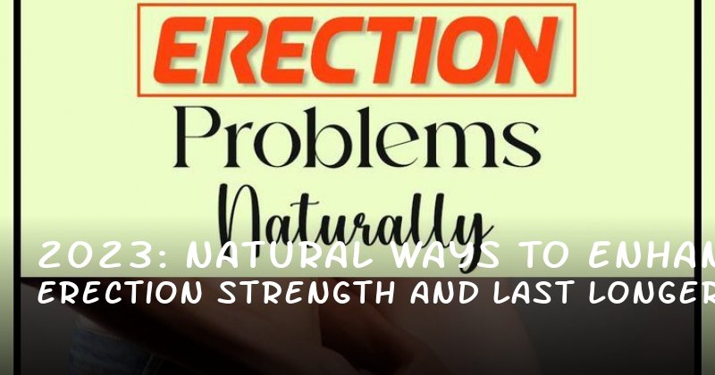 2023: Natural Ways to Enhance Erection Strength and Last Longer in Bed