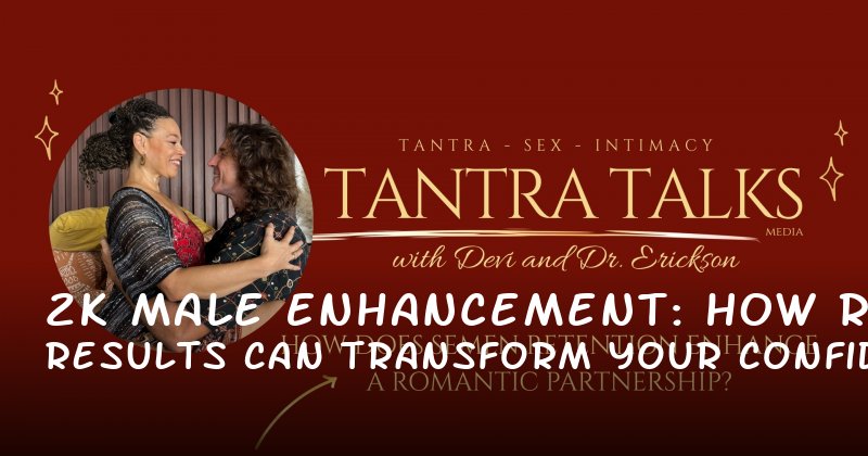 2k Male Enhancement: How Real Results Can Transform Your Confidence and Intimacy