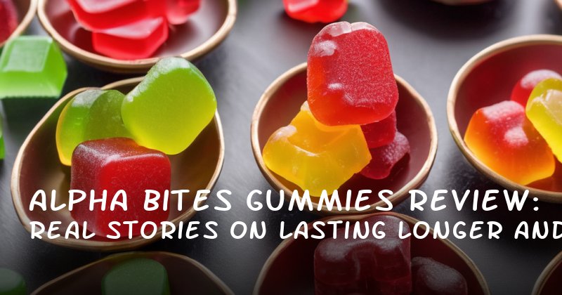 Alpha Bites Gummies Review: Real Stories on Lasting Longer and Boosting Confidence