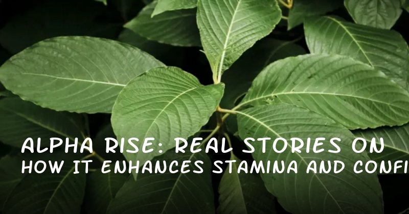 Alpha Rise: Real Stories on How It Enhances Stamina and Confidence