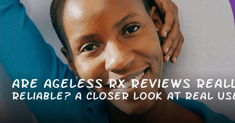 Are Ageless Rx Reviews Really Reliable? A Closer Look at Real User Experiences