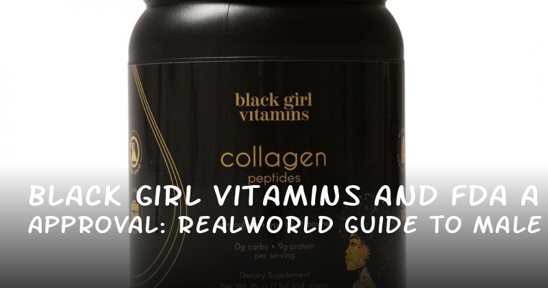 Black Girl Vitamins and FDA Approval: A RealWorld Guide to Male Health and Performance