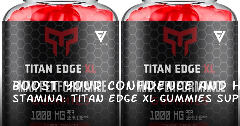 Boost Your Confidence and Stamina: How Titan Edge XL Gummies Support Male Vitality