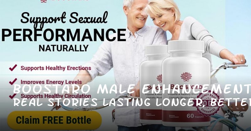 Boostaro Male Enhancement: Real Stories on Lasting Longer, Better Blood Flow, and More Confidence