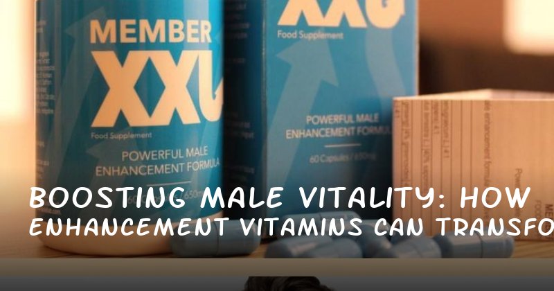 Boosting Male Vitality: How Enhancement Vitamins Can Transform Sexual Health and Confidence