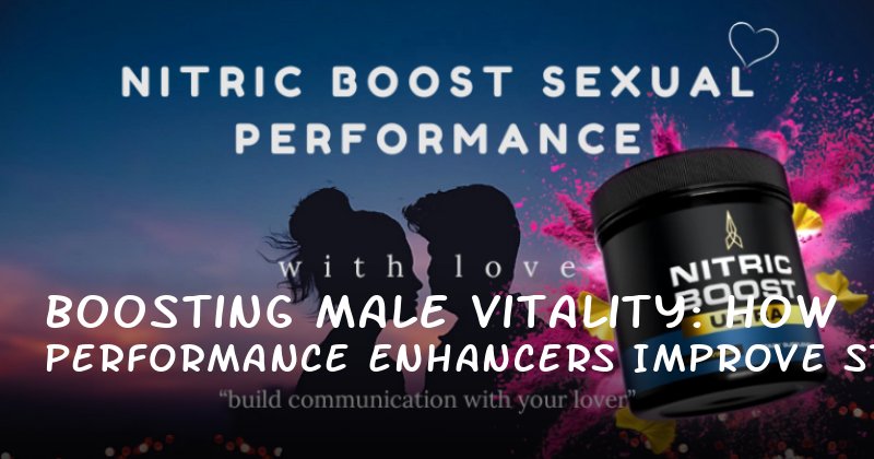 Boosting Male Vitality: How Performance Enhancers Improve Stamina, Confidence, and Sexual Health