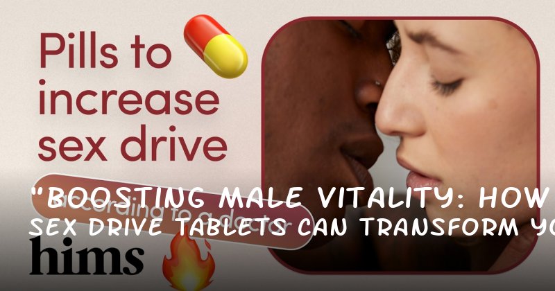 "Boosting Male Vitality: How Sex Drive Tablets Can Transform Your Intimacy"