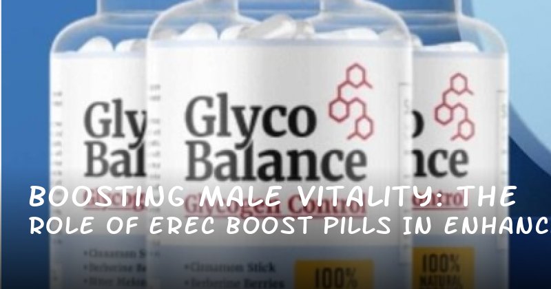 Boosting Male Vitality: The Role of Erec Boost Pills in Enhancing Libido, Stamina, and Confidence
