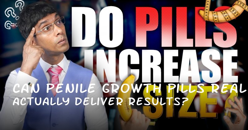 Can Penile Growth Pills Actually Deliver Real Results?