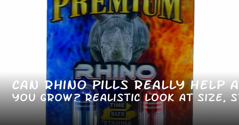 Can Rhino Pills Really Help You Grow? A Realistic Look at Size, Stamina, and More
