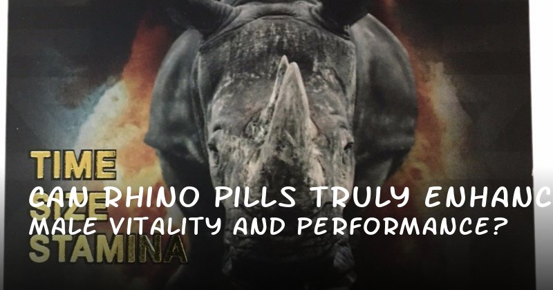 Can Rhino Pills Truly Enhance Male Vitality and Performance?