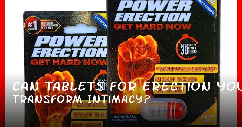 Can Tablets for Erection Transform Your Intimacy?
