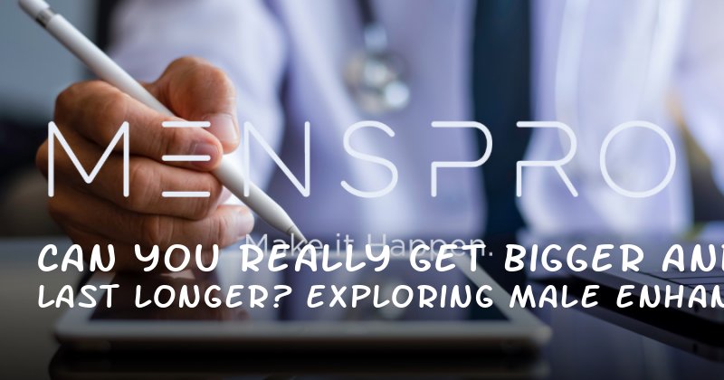 Can You Really Get Bigger and Last Longer? Exploring Male Enhancement Options