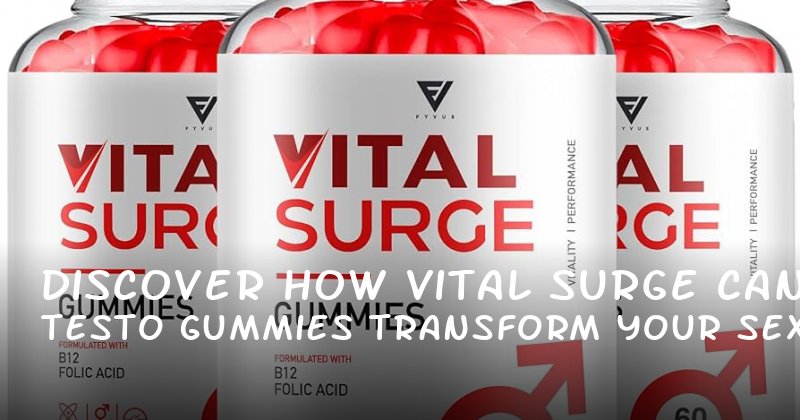 Discover How Vital Surge Testo Gummies Can Transform Your Sexual Health