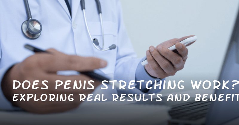 Does Penis Stretching Work? Exploring Real Results and Benefits