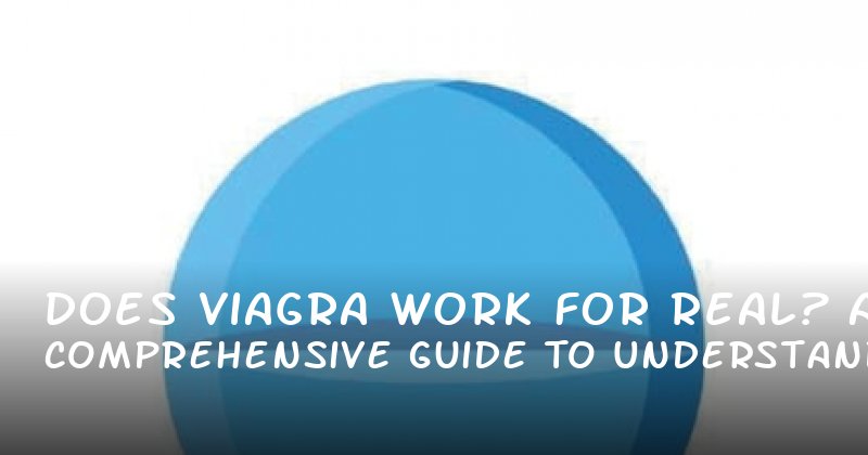Does Viagra Work for Real? A Comprehensive Guide to Understanding Its Impact on Men’s Health