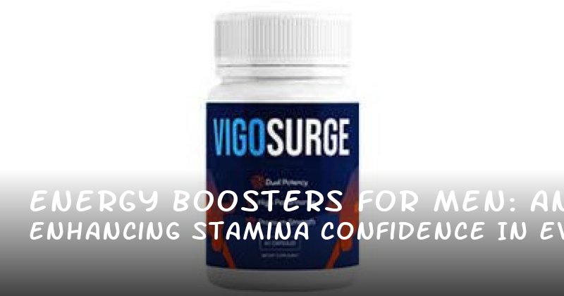 Energy Boosters for Men: Enhancing Stamina and Confidence in Every Moment