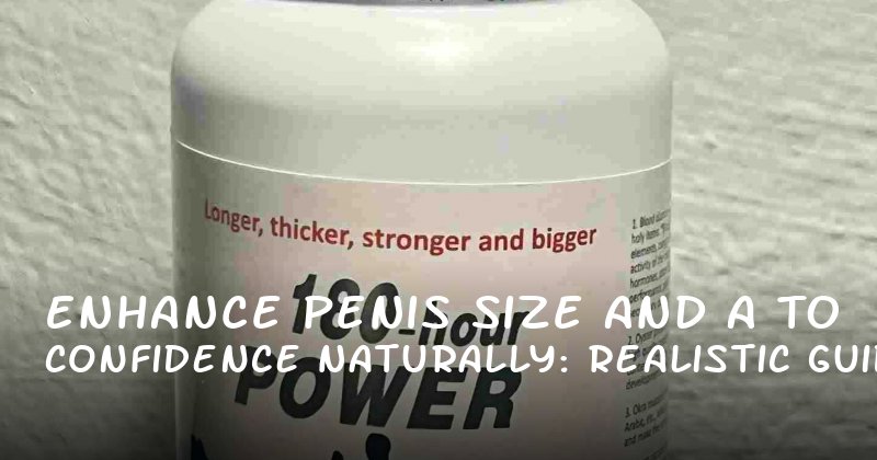 Enhance Penis Size and Confidence Naturally: A Realistic Guide to Male Enhancement