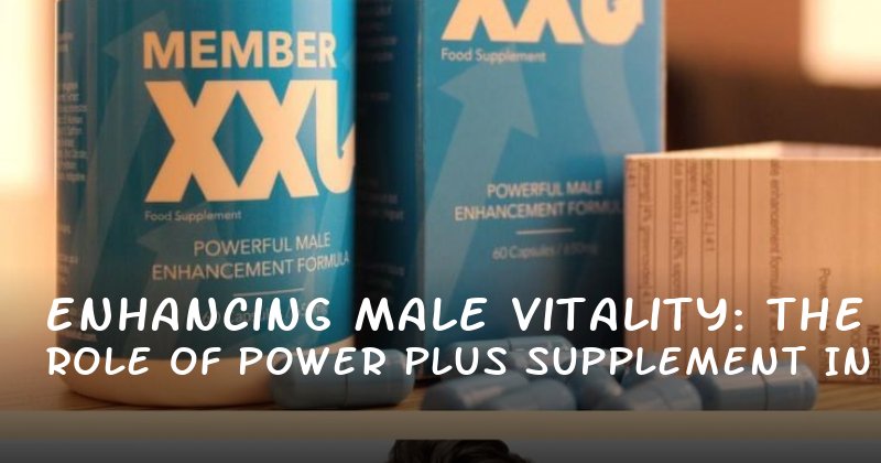 Enhancing Male Vitality: The Role of Power Plus Supplement in Boosting Stamina and Confidence