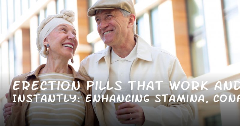 Erection Pills That Work Instantly: Enhancing Stamina, Confidence, and Sexual Vitality