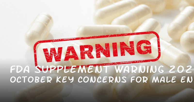 FDA Supplement Warning October 2025: Key Concerns for Male Enhancement