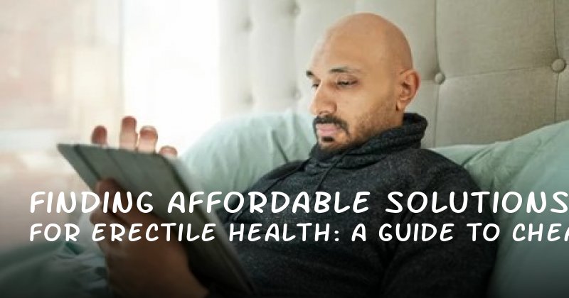 Finding Affordable Solutions for Erectile Health: A Guide to Cheap ED Pills