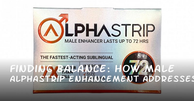 Finding Balance: How Alphastrip Male Enhancement Addresses Real Male Concerns