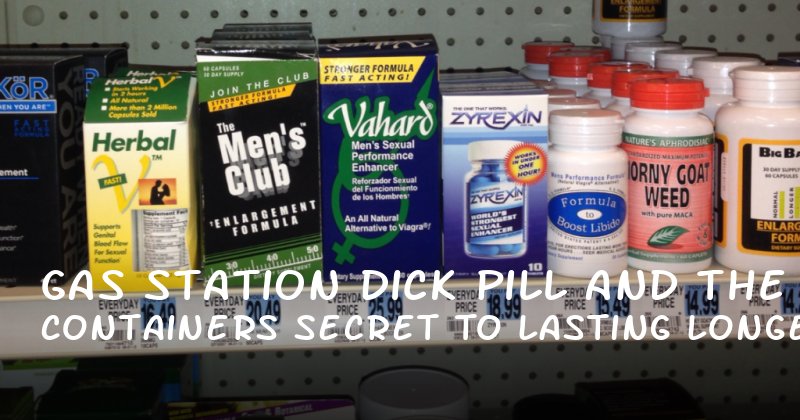 Gas Station Dick Pill Containers and the Secret to Lasting Longer in Bed