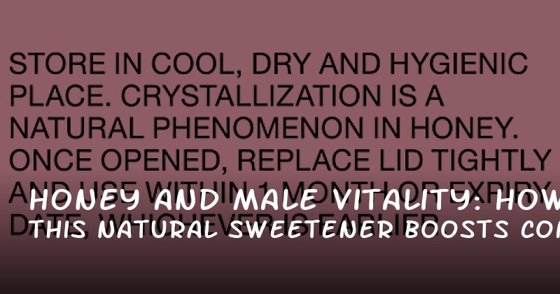 Honey and Male Vitality: How This Natural Sweetener Boosts Confidence and Performance