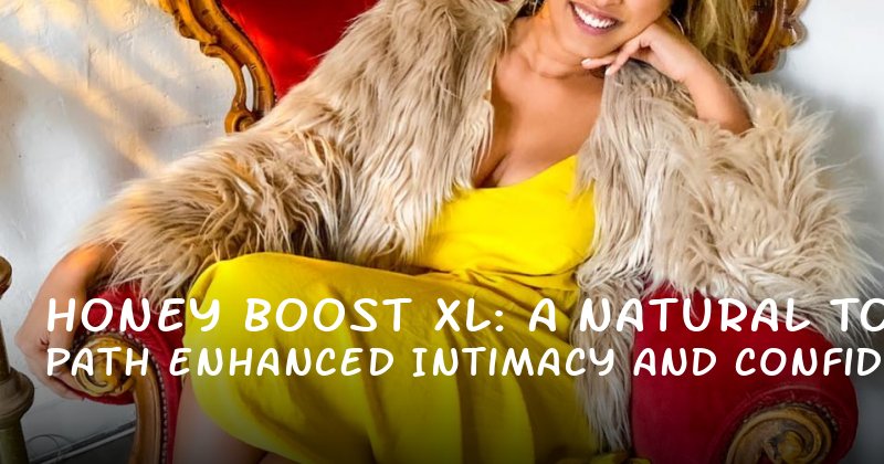 Honey Boost XL: A Natural Path to Enhanced Intimacy and Confidence