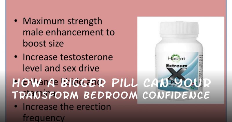 How a Bigger Pill Can Transform Your Bedroom Confidence