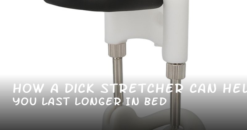 How a Dick Stretcher Can Help You Last Longer in Bed