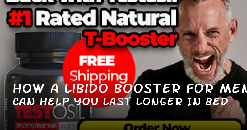  How a Libido Booster for Men Can Help You Last Longer in Bed