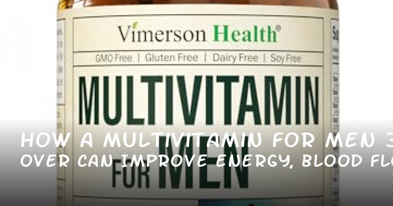 How a Multivitamin for Men Over 30 Can Improve Energy, Blood Flow, and Relationships