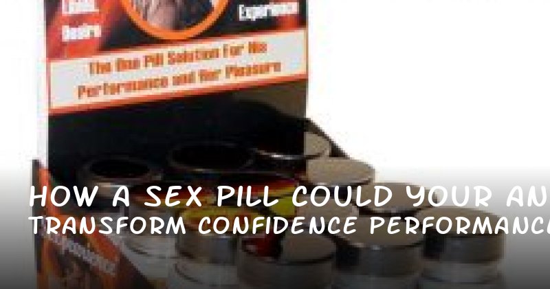 How a Sex Pill Could Transform Your Confidence and Performance