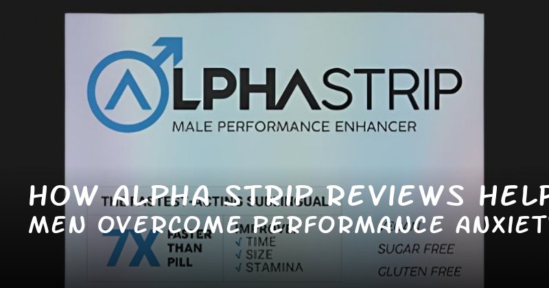 How Alpha Strip Reviews Help Men Overcome Performance Anxiety