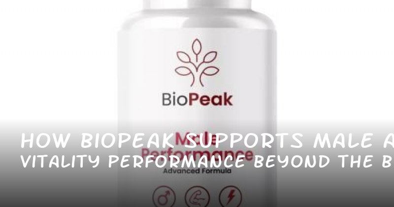 How BioPeak Supports Male Vitality and Performance Beyond the Bedroom