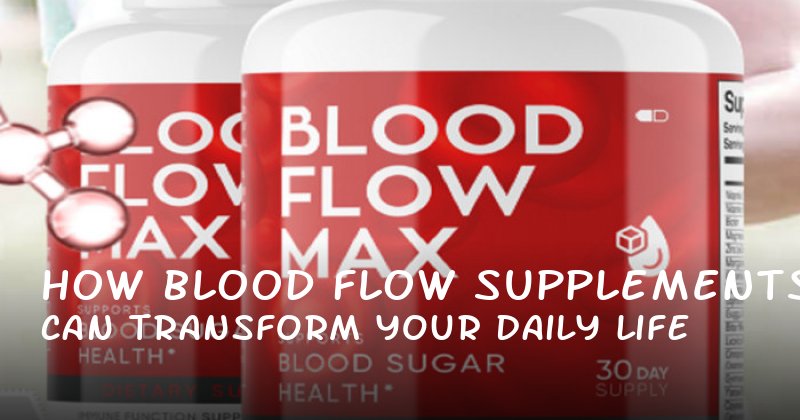 How Blood Flow Supplements Can Transform Your Daily Life
