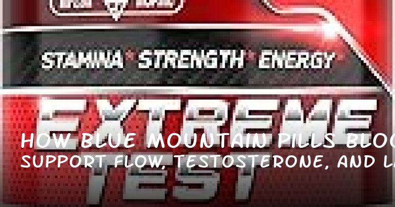 How Blue Mountain Pills Support Blood Flow, Testosterone, and Lasting Longer
