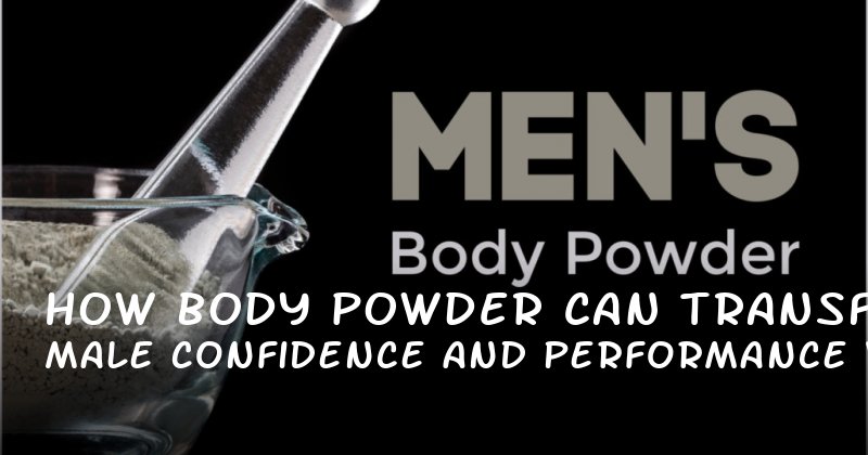 How Body Powder Can Transform Male Confidence and Performance Without the Hype