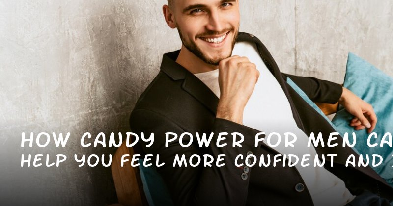 How Candy Power for Men Can Help You Feel More Confident and in Control