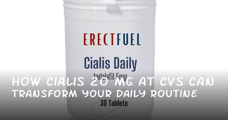 How Cialis 20 mg at CVS Can Transform Your Daily Routine