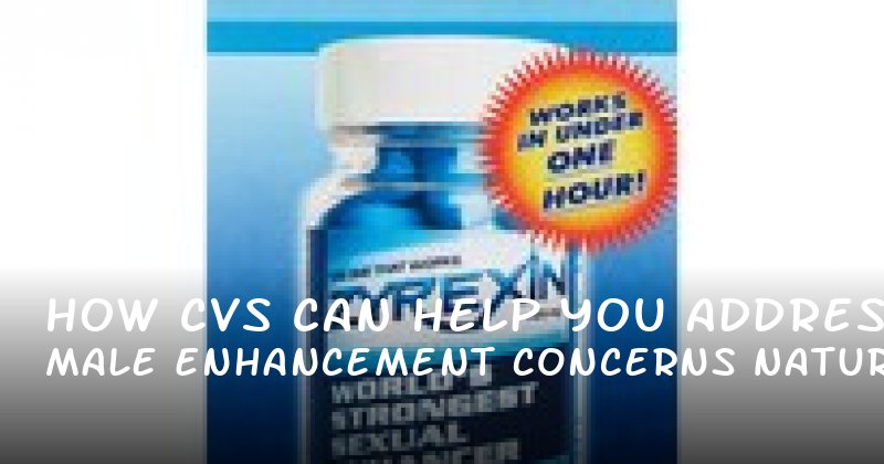 How CVS Can Help You Address Male Enhancement Concerns Naturally