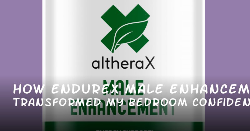 How Endurex Male Enhancement Transformed My Bedroom Confidence