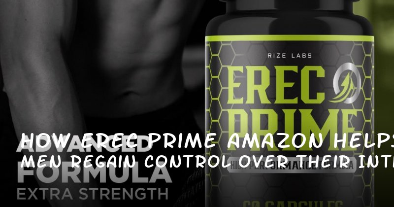 How Erec Prime Amazon Helps Men Regain Control Over Their Intimate Lives