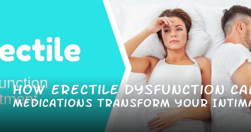  How Erectile Dysfunction Medications Can Transform Your Intimacy and Confidence