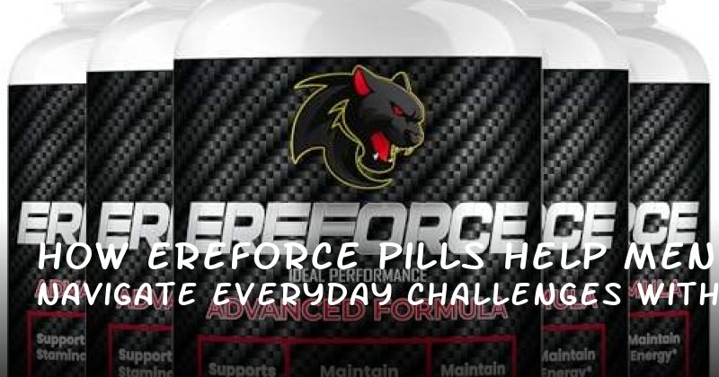 How Ereforce Pills Help Men Navigate Everyday Challenges with Confidence