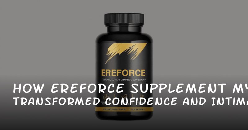 How Ereforce Supplement Transformed My Confidence and Intimacy
