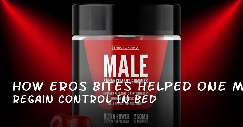 How Eros Bites Helped One Man Regain Control in Bed