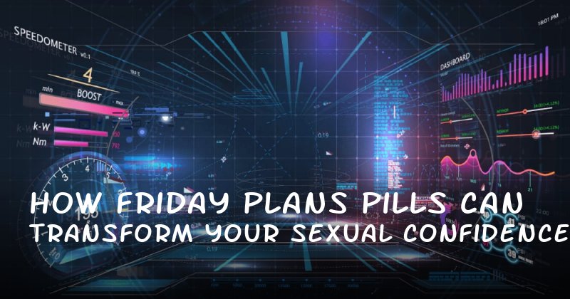How Friday Plans Pills Can Transform Your Sexual Confidence and Performance
